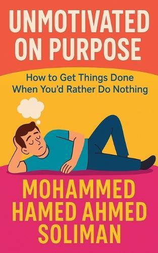 Unmotivated on Purpose: How to Get Things Done When You'd Rather Do Nothing