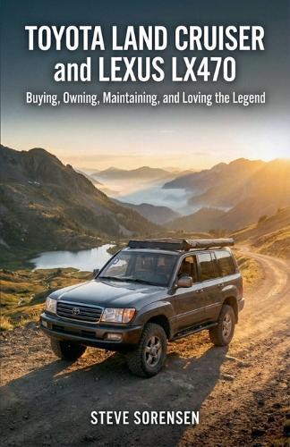 Toyota Land Cruiser and Lexus LX470: Buying, Owning, Maintaining, and Loving the Legend