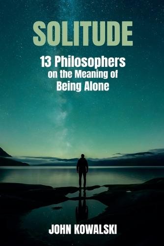 Solitude: 13 Philosophers on the Meaning of Being Alone