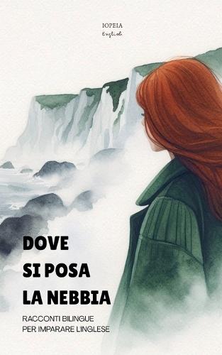 Dove Si Posa La Nebbia: Racconti Bilingue per Imparare l'Inglese