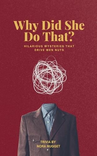 Why Did She Do That? Hilarious Mysteries That Drive Men Nuts