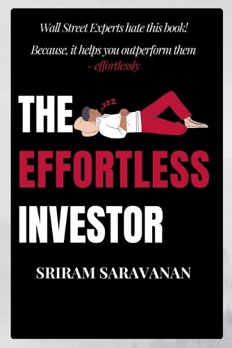 The Effortless Investor: Wall Street Experts hate this book! Because, it helps you outperform them - effortlessly