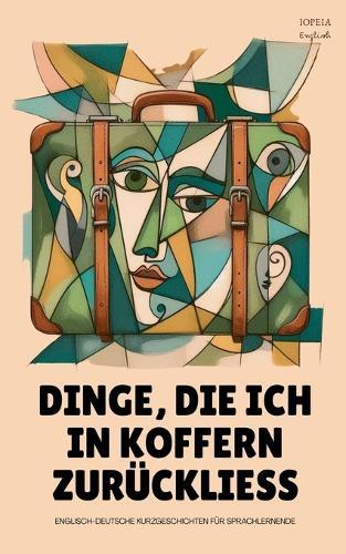 Dinge, Die Ich In Koffern Zurückliess: Englisch-Deutsche Kurzgeschichten für Sprachlernende