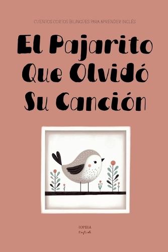 El Pajarito Que Olvidó Su Canción: Cuentos Cortos Bilingües Para Aprender Inglés