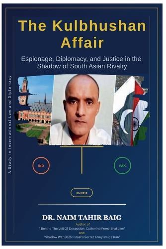 The Kulbhushan Affair: Espionage, Diplomacy, and Justice in the Shadow of South Asian Rivalry