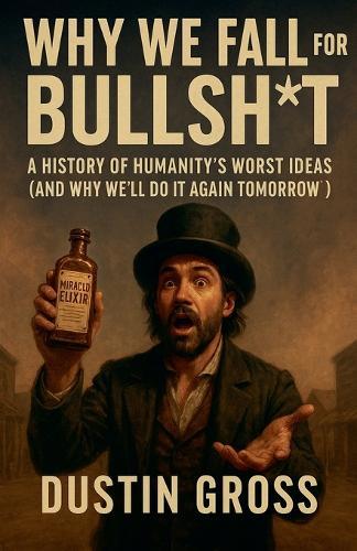 Why We Fall for Bullsh*t: A History of Humanity's Worst Ideas (and Why We'll Do It Again Tomorrow)