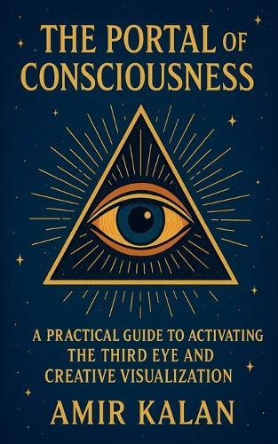 The Portal of Consciousness: A Practical Guide to Activating the Third Eye and Creative Visualization