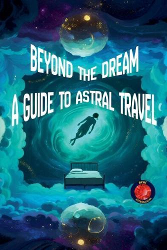 Beyond the Dream A Guide to Astral Travel