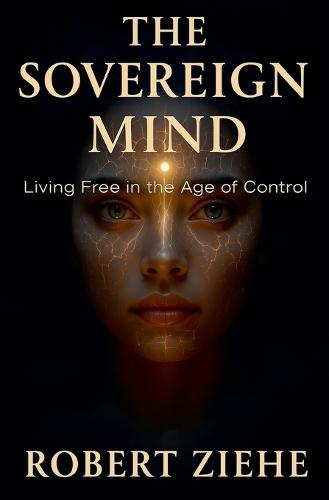 The Sovereign Mind - Living Free in the Age of Control