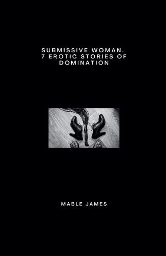 Submissive Woman. 7 Erotic Stories of Domination