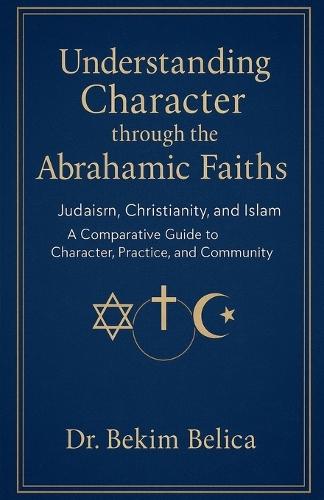 Understanding Character through the Abrahamic Faiths: Judaism, Christianity, and Islam A Comparative Guide to Character, Practice, and Community