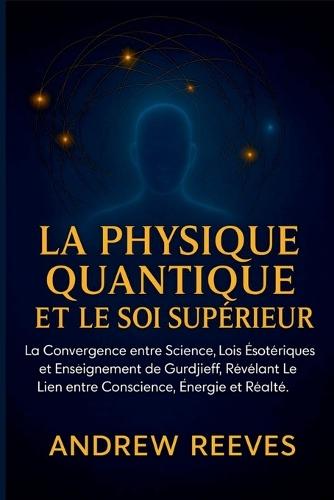 La Physique Quantique et le Soi Supérieur: La Convergence entre Science, Lois Ésotériques et Enseignement de Gurdjieff, Révélant le Lien entre Conscience, Énergie et Réalité.