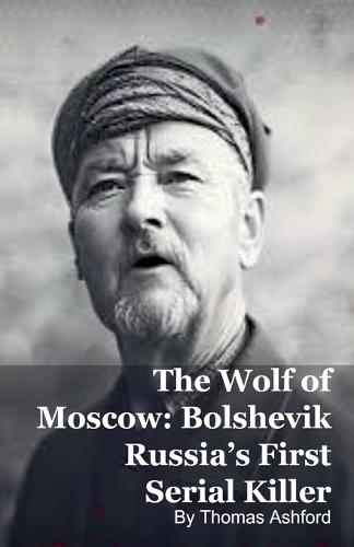The Wolf of Moscow: Bolshevik Russia's First Serial Killer