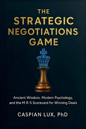 The Strategic Negotiations Game: Ancient Wisdom, Modern Psychology, and the M-R-S Scorecard for Winning Deals