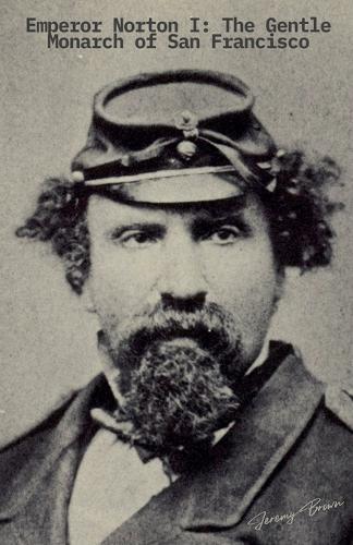 Emperor Norton I: The Gentle Monarch of San Francisco