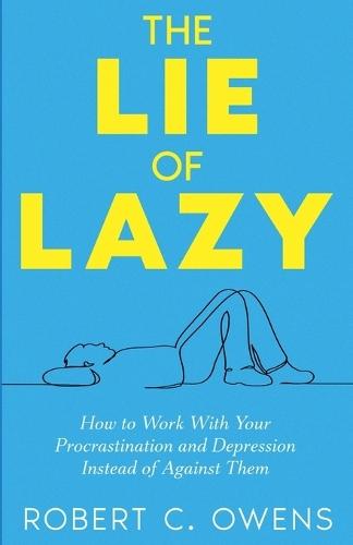 The Lie of Lazy: How to Work With Your Procrastination and Depression Instead of Against Them