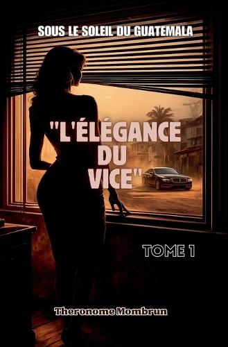 Sous le Soleil du Guatemala Tome 1: L'Élégance Du Vice