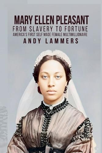 Mary Ellen Pleasant: From Slavery to Fortune America's First Self Made Female Multimillionaire