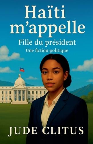 Haïti m'appelle: fille du président - Une fiction politique