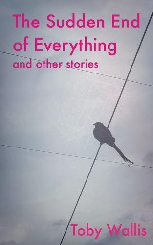 The Sudden End of Everything and Other Stories