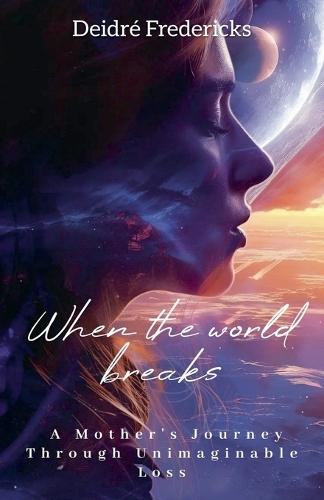 When the World Breaks: A Mother's Journey Through Unimaginable Loss