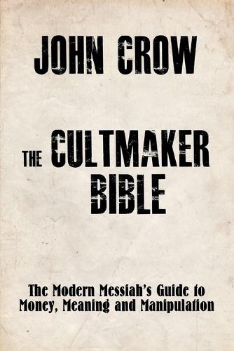 The Cultmaker Bible: The Modern Messiah's Guide to Money, Meaning and Manipulation