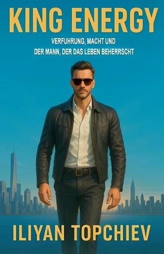 King Energy: Verführung, Macht und der Mann, der das Leben beherrscht
