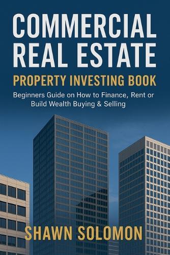 Commercial Real Estate Property Investing Book: Beginners Guide on How to Finance, Rent or Build Wealth Buying & Selling