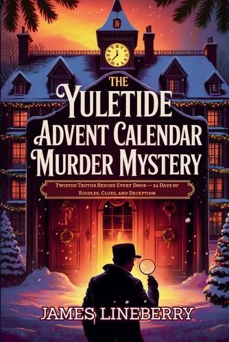 The Yuletide Advent Calendar Murder Mystery: Twisted Truths Behind Every Door - 24 Days of Riddles, Clues, and Deception