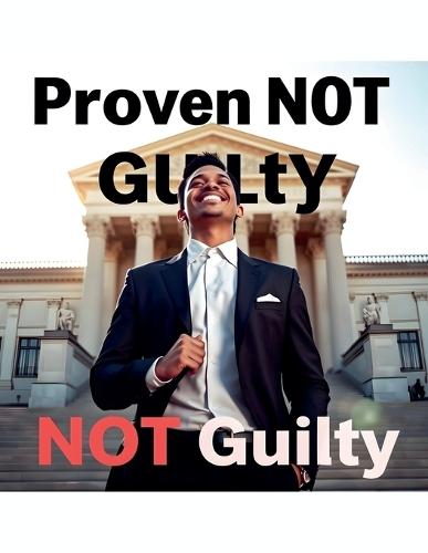 Proven NOT Guilty: NOT Guilty
