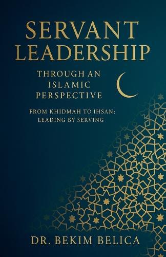 Servant Leadership Through an Islamic Perspective From Khidmah to Ihsan: Leading by Serving