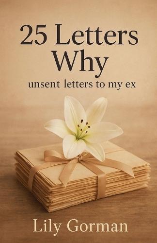 25 Letters Why: Unsent Letters to My Ex
