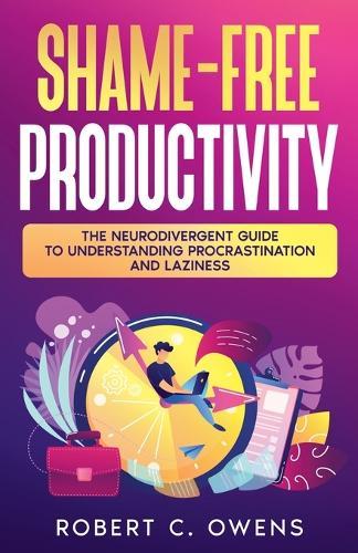 Shame-Free Productivity: The Neurodivergent Guide to Understanding Procrastination and Laziness