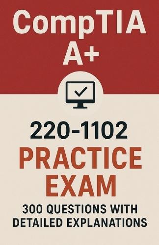 CompTIA A+ 220-1102 Practice Exam: 300 Questions with Answers and Detailed Explanations