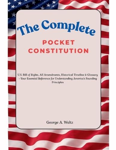 The Complete Pocket Constitution: U.S. Bill of Rights, All Amendments, Historical Timeline & Glossary-Your Essential Reference for Understanding America's Founding Principles