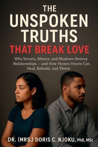 The Unspoken Truths That Break Love: Why Secrets, Silence, and Shadows Destroy Relationships - and How Honest Hearts Can Heal, Rebuild, and Thrive