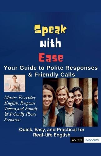 Speak with Ease: Your Guide to Polite Responses & Friendly Calls Master Everyday English, Response Tokens, and Family & Friendly Phone Scenarios