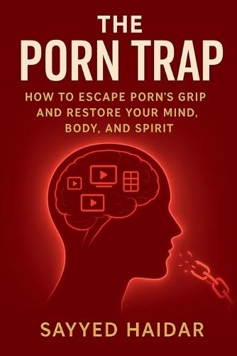 The Porn Trap: How to Escape Porn's Grip and Restore Your Mind, Body, and Spirit