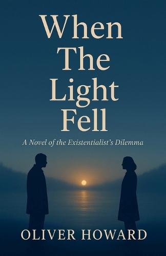 When the Light Fell: A Novel of the Existentialist's Dilemma