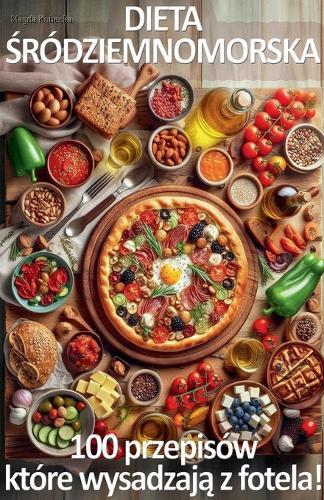 Dieta &#346;ródziemnomorska. 100 przepisów, które wysadzaj&#261; z fotela!