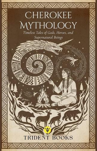 Cherokee Mythology: Timeless Tales of Gods, Heroes, and Supernatural Beings