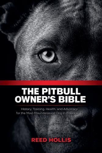 The Pitbull Owner's Bible: History, Training, Health, and Advocacy for the Most Misunderstood Dog in America