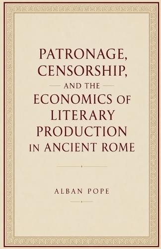 Patronage, Censorship, and the Economics of Literary Production in Ancient Rome