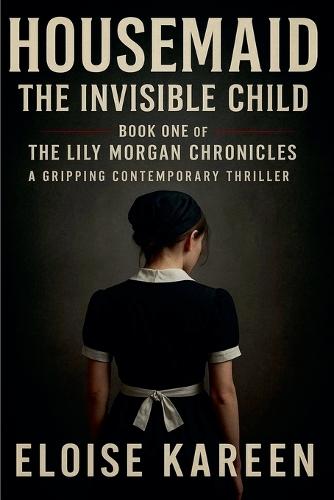 Housemaid - The Invisible Child: Book One of The Lily Morgan Chronicles - A Gripping Contemporary Thriller