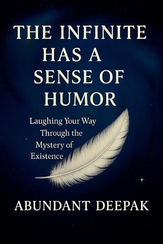 The Infinite Has A Sense of Humor: Laughing Your Way Through the Mystery of Existence