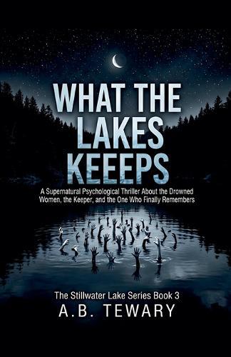 What The Lake Keeps: A Supernatural Psychological Thriller About the Drowned Women, the Keeper, and the One Who Finally Remembers