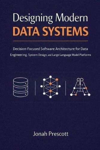 Designing Modern Data Systems: Decision-Focused Software Architecture for Data Engineering, System Design, and Large Language Model Platforms