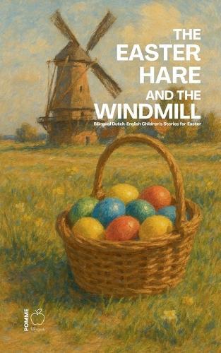The Easter Hare and the Windmill: Bilingual Dutch-English Children's Stories for Easter