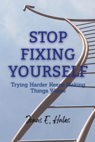 Stop Fixing Yourself: Trying Harder Keeps Making Things Worse