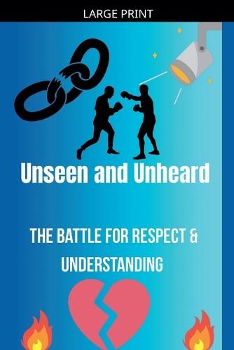 Unseen and Unheard- The Battle For Respect and Understanding
